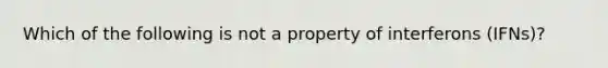 Which of the following is not a property of interferons (IFNs)?