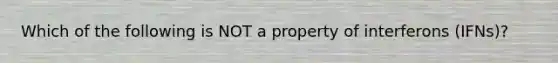 Which of the following is NOT a property of interferons (IFNs)?