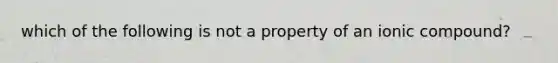 which of the following is not a property of an ionic compound?