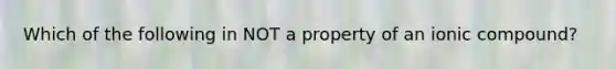 Which of the following in NOT a property of an ionic compound?