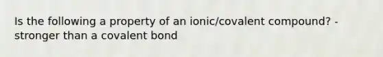 Is the following a property of an ionic/covalent compound? - stronger than a covalent bond