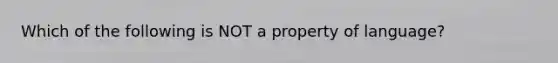 Which of the following is NOT a property of language?