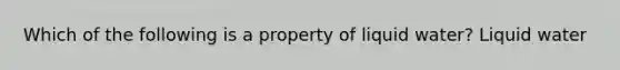 Which of the following is a property of liquid water? Liquid water