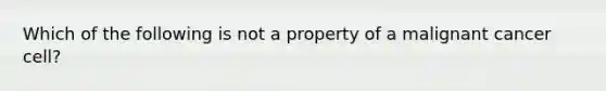 Which of the following is not a property of a malignant cancer cell?