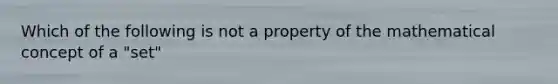 Which of the following is not a property of the mathematical concept of a "set"