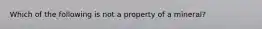 Which of the following is not a property of a mineral?