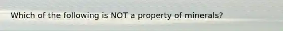 Which of the following is NOT a property of minerals?