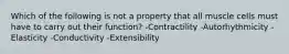 Which of the following is not a property that all muscle cells must have to carry out their function? -Contractility -Autorhythmicity -Elasticity -Conductivity -Extensibility