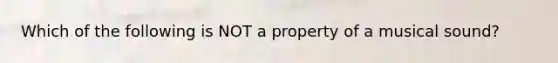 Which of the following is NOT a property of a musical sound?