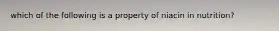 which of the following is a property of niacin in nutrition?