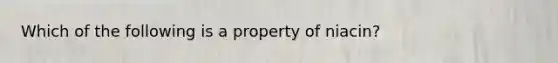 Which of the following is a property of niacin?