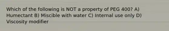 Which of the following is NOT a property of PEG 400? A) Humectant B) Miscible with water C) Internal use only D) Viscosity modifier