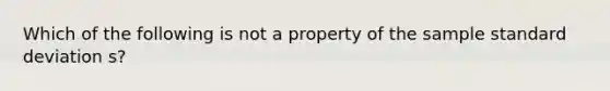 Which of the following is not a property of the sample standard deviation s?