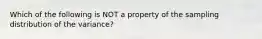 Which of the following is NOT a property of the sampling distribution of the​ variance?