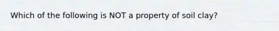 Which of the following is NOT a property of soil clay?