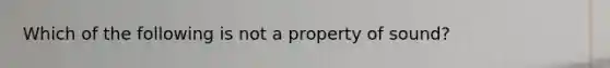 Which of the following is not a property of sound?