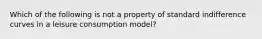 Which of the following is not a property of standard indifference curves in a leisure consumption model?