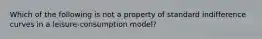 Which of the following is not a property of standard indifference curves in a leisure-consumption model?