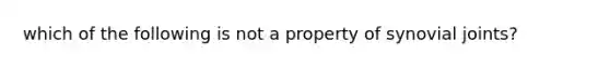 which of the following is not a property of synovial joints?