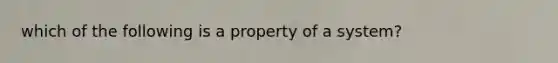 which of the following is a property of a system?