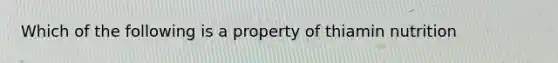 Which of the following is a property of thiamin nutrition