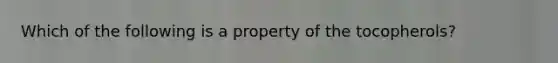 Which of the following is a property of the tocopherols?