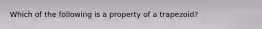 Which of the following is a property of a trapezoid?