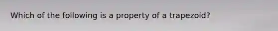 Which of the following is a property of a trapezoid?