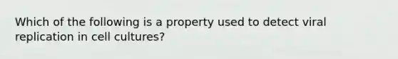 Which of the following is a property used to detect viral replication in cell cultures?