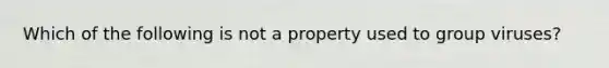 Which of the following is not a property used to group viruses?