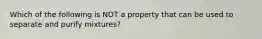 Which of the following is NOT a property that can be used to separate and purify mixtures?