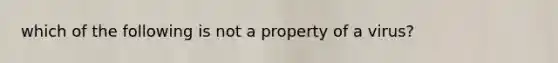 which of the following is not a property of a virus?