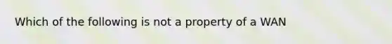 Which of the following is not a property of a WAN