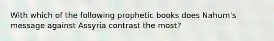 With which of the following prophetic books does Nahum's message against Assyria contrast the most?