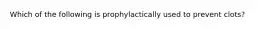 Which of the following is prophylactically used to prevent clots?