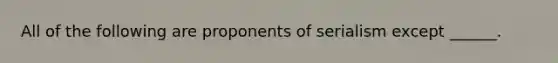 All of the following are proponents of serialism except ______.