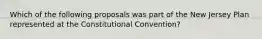 Which of the following proposals was part of the New Jersey Plan represented at the Constitutional Convention?