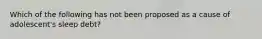 Which of the following has not been proposed as a cause of adolescent's sleep debt?