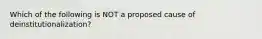 Which of the following is NOT a proposed cause of deinstitutionalization?