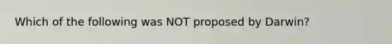 Which of the following was NOT proposed by Darwin?