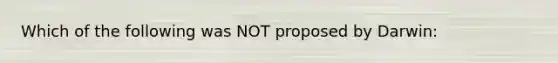 Which of the following was NOT proposed by Darwin: