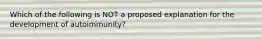 Which of the following is NOT a proposed explanation for the development of autoimmunity?