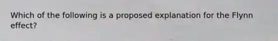 Which of the following is a proposed explanation for the Flynn effect?