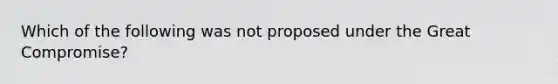 Which of the following was not proposed under the Great Compromise?