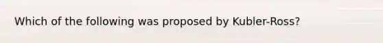 Which of the following was proposed by Kubler-Ross?