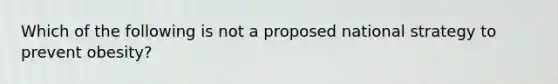 Which of the following is not a proposed national strategy to prevent obesity?