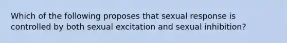 Which of the following proposes that sexual response is controlled by both sexual excitation and sexual inhibition?