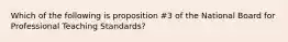 Which of the following is proposition #3 of the National Board for Professional Teaching Standards?