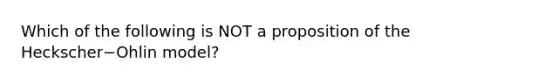 Which of the following is NOT a proposition of the Heckscher−Ohlin ​model?