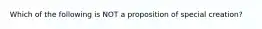 Which of the following is NOT a proposition of special creation?